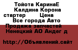 Тойота КаринаЕ, Калдина,Корона стартер 2,0 › Цена ­ 2 700 - Все города Авто » Продажа запчастей   . Ненецкий АО,Андег д.